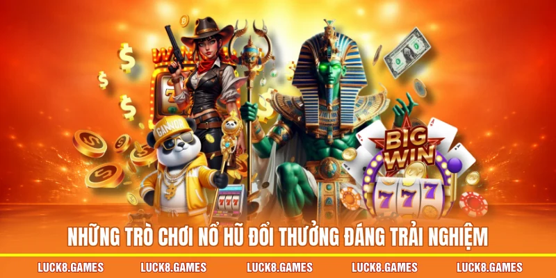 Những trò chơi nổ hũ đổi thưởng đáng trải nghiệm